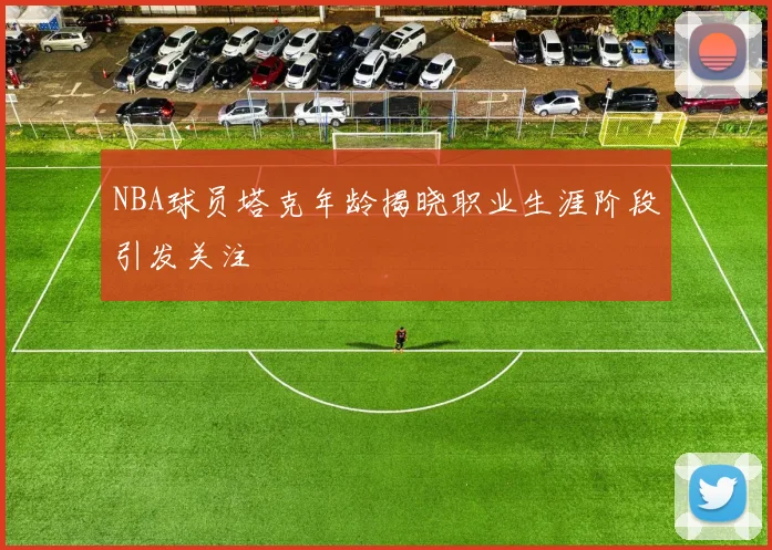 NBA球员塔克年龄揭晓职业生涯阶段引发关注