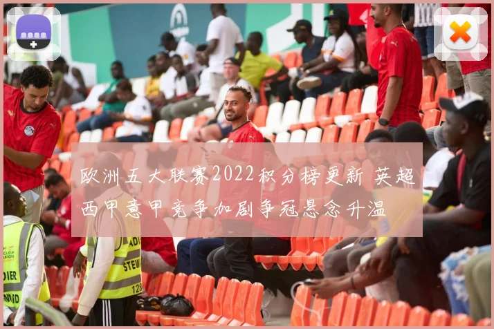 欧洲五大联赛2022积分榜更新 英超西甲意甲竞争加剧争冠悬念升温
