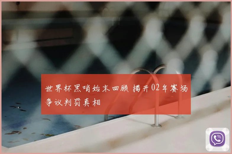 世界杯黑哨始末回顾 揭开02年赛场争议判罚真相