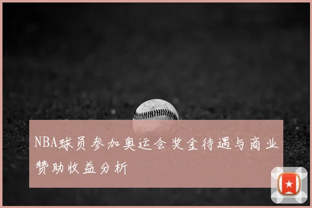 NBA球员参加奥运会奖金待遇与商业赞助收益分析