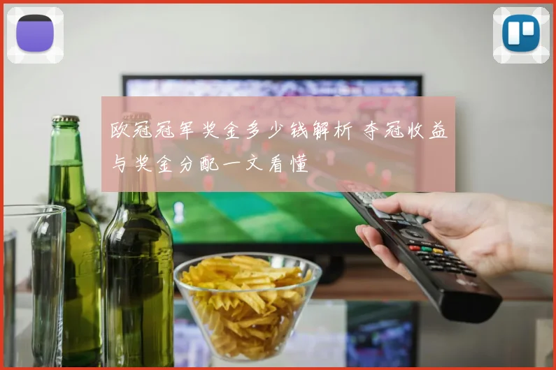 欧冠冠军奖金多少钱解析 夺冠收益与奖金分配一文看懂