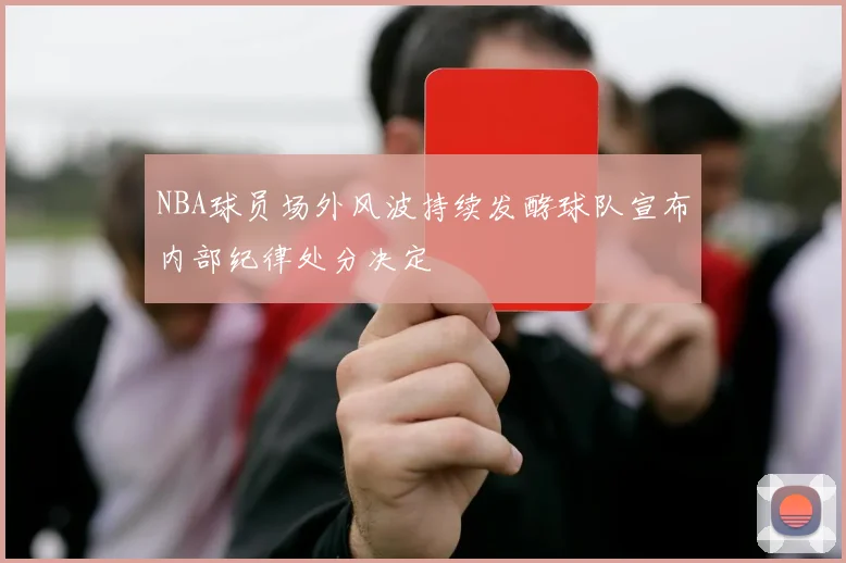 NBA球员场外风波持续发酵球队宣布内部纪律处分决定