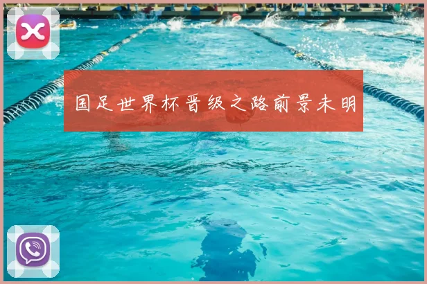 国足世界杯晋级之路前景未明