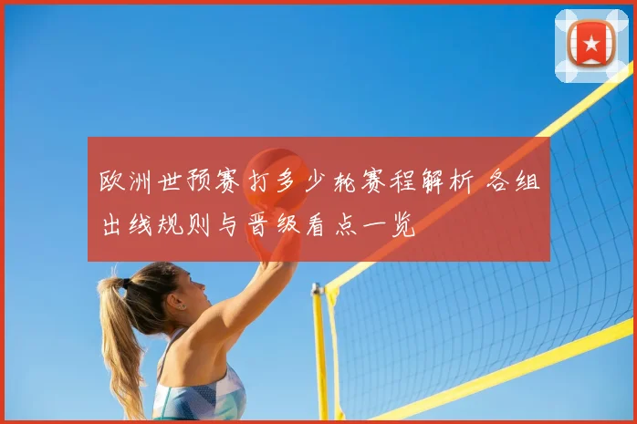 欧洲世预赛打多少轮赛程解析 各组出线规则与晋级看点一览