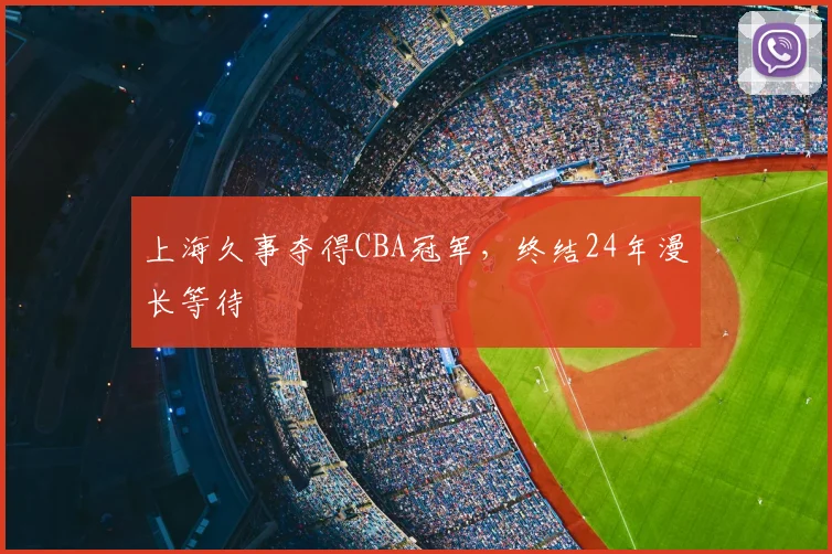 上海久事夺得CBA冠军,终结24年漫长等待