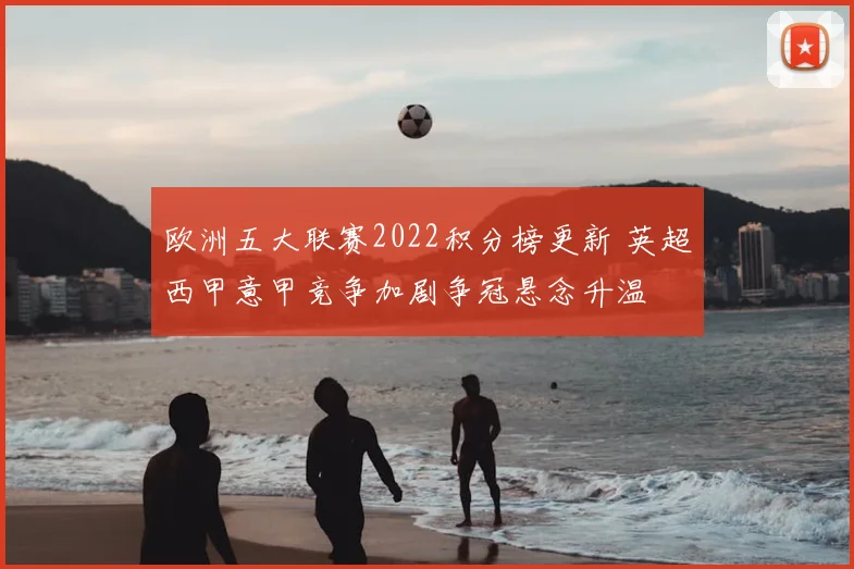 欧洲五大联赛2022积分榜更新 英超西甲意甲竞争加剧争冠悬念升温