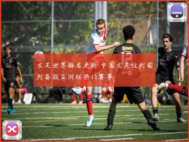 女足世界排名更新 中国女足位列前列备战亚洲杯热门赛事