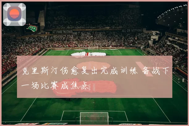 克里斯汀伤愈复出完成训练 备战下一场比赛成焦点