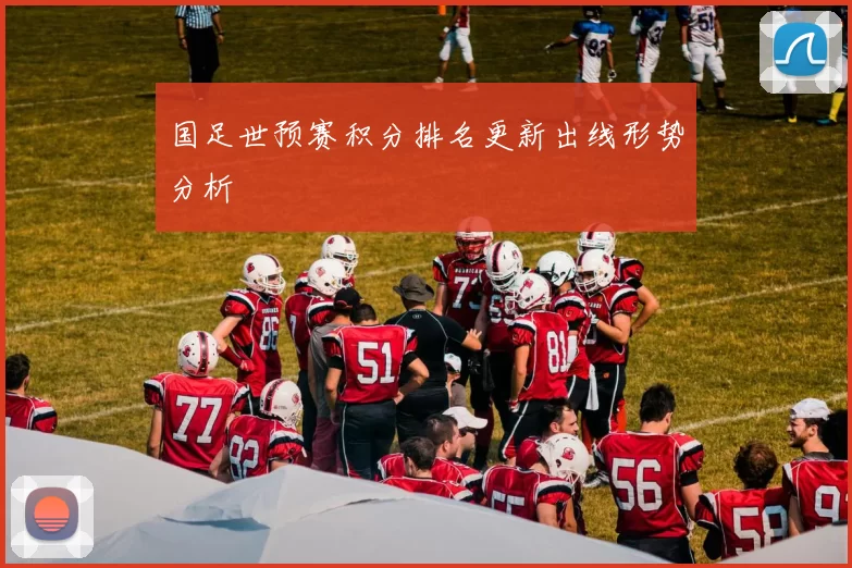 国足世预赛积分排名更新出线形势分析