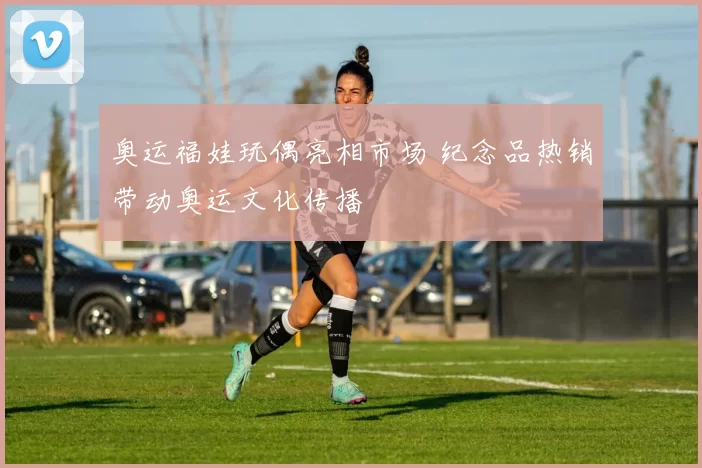 奥运福娃玩偶亮相市场 纪念品热销带动奥运文化传播